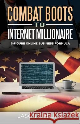 Combat Boots to Internet Millionaire: The 7-Figure Online Business Formula Jason Miller   9781957217116 Strategic Advisor Board