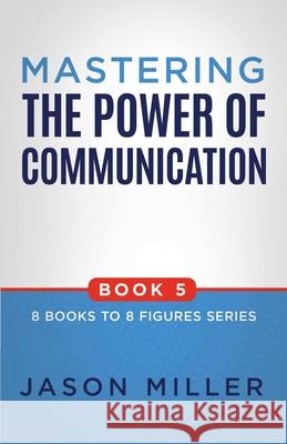 Mastering the Power of Communication Jason Miller 9781957217529