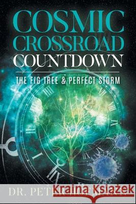 Cosmic Crossroad Countdown: The Fig Tree & Perfect Storm Dr Peter Hofmann 9781957220956 Rushmore Press LLC