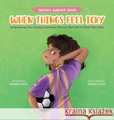 When Things Feel Icky: Empowering Your Sensory Sensitive Child to Feel Safe in What They Wear Madeha Ayub Seyma Arslan 9781957242422 Global Bookshelves International, LLC