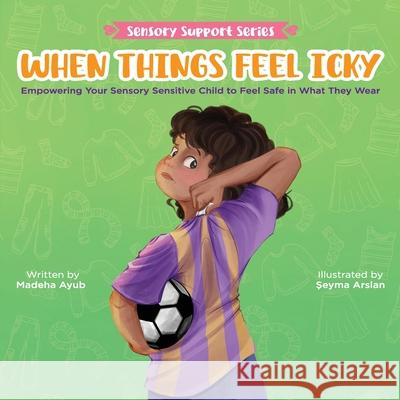 When Things Feel Icky: Empowering Your Sensory Sensitive Child to Feel Safe in What They Wear Madeha Ayub Seyma Arslan 9781957242460 Global Bookshelves International, LLC