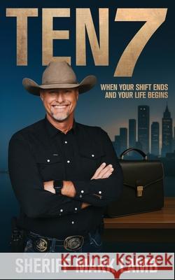 Ten 7: When Your Shift Ends and Your Life Begins Mark Lamb 9781957255460 Bcg Publishing