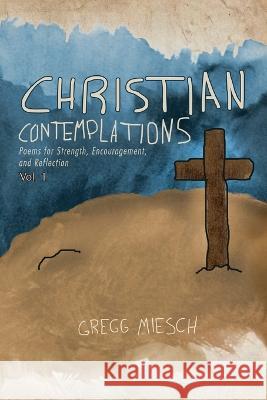 Christian Contemplations Volume 1 Gregg Miesch 9781957262178