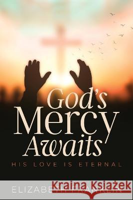 God\'s Mercy Awaits: His Love is Eternal Elizabeth Franklin 9781957262673