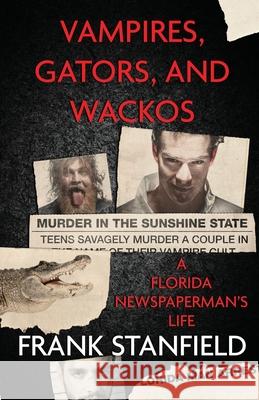 Vampires, Gators, And Wackos: A Florida Newspaperman's Life Frank Stanfield 9781957288192 Wildblue Press