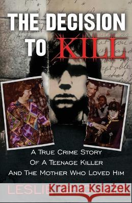 The Decision To Kill: A True Crime Story of a Teenage Killer and the Mother Who Loved Him Leslie Ghiglieri   9781957288338 Wildblue Press