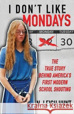I Don't Like Mondays: The True Story Behind America's First Modern School Shooting N Leigh Hunt   9781957288369 Wildblue Press