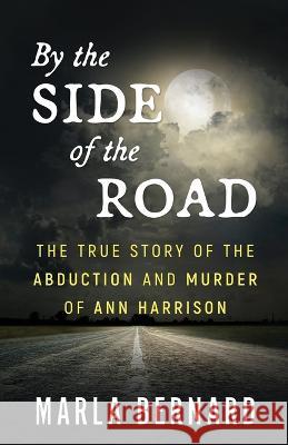 By The Side Of The Road: The True Story Of The Abduction And Murder Of Ann Harrison Marla Bernard   9781957288482 Wildblue Press