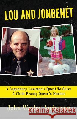Lou and Jonben?t: A Legendary Lawman\'s Quest To Solve A Child Beauty Queen\'s Murder John Wesley Anderson 9781957288826 Wildblue Press