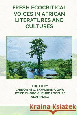 Fresh Ecocritical Voices in African Literatures and Cultures Chinonye Ekwueme-Ugwu Joyce Agofure Nsah Mala 9781957296647