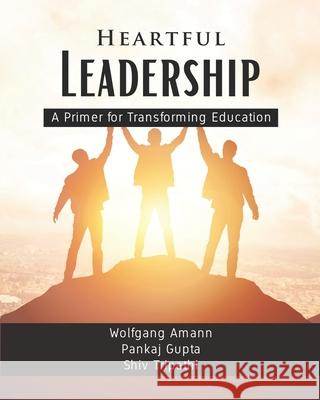 Heartful Leadership - A Primer for Transforming Education Pankaj Gupta Shiv Tripathi Wolfgang Amann 9781957302003 Walnut Publication