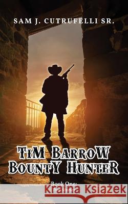Tim Barrow Bounty Hunter: Book One Cutrufelli, Sam J., Sr. 9781957312682 Readersmagnet LLC