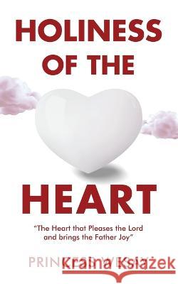 Holiness Of The Heart: The Heart that Pleases the Lord and brings the Father Joy Princess Wesay 9781957312705