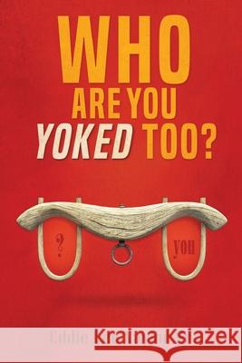 Who Are You Yoked Too? Eddie Lee Naylor 9781957312972