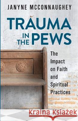 Trauma in the Pews: The Impact on Faith and Spiritual Practices Janyne McConnaughey 9781957321066 Berry Powell Press