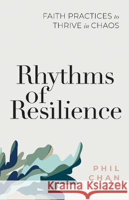 Rhythms of Resilience: Faith Practices to Thrive in Chaos Phil Chan 9781957321103