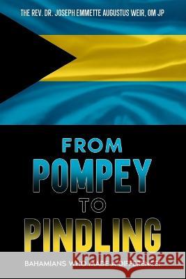 From Pompey to Pindling: Bahamians Who Made a Difference! Joseph Emmette Augustus Weir Om Jp   9781957333250