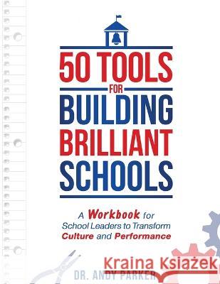 50 Tools for Building Brilliant Schools: A Workbook for School Leaders to Transform Culture and Performance Dr Andy Parker   9781957343990 Global Wellness Media / Strategic Edge Innova