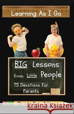 Learning As I Go: Big Lessons from Little People Christy Bass Adams 9781957344225 Wordcrafts Press
