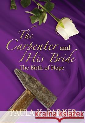 The Carpenter and his Bride: The Birth of Hope Paula K Parker 9781957344270 Wordcrafts Press