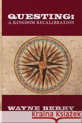 Questing: A Kingdom Recalibration Wayne Berry   9781957344317 Wordcrafts Press