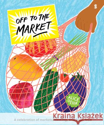 Off to the Market: A Celebration of Markets, Cooking, and Fresh Food Oehr, Alice 9781957363172 Scribble Us