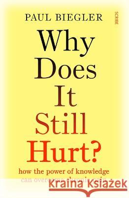 Why Does It Still Hurt?: How the Power of Knowledge Can Overcome Chronic Pain Paul Biegler 9781957363271 Scribe Us