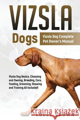 Vizsla Dogs: Vizsla Dog Complete Pet Owner's Manual Lolly Brown 9781957367163