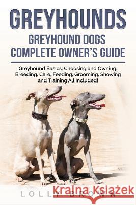 Greyhounds: Greyhound Dogs Complete Owner's Guide Lolly Brown 9781957367422 Nrb Publishing