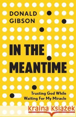 In the Meantime: Trusting God While Waiting For My Miracle Donald Gibson 9781957369457 Arrows & Stones