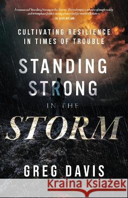 Standing Strong in the Storm: Cultivating Resilience In Times Of Trouble Greg Davis   9781957369525