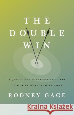 The Double Win: 8 Questions Everyone Must Ask To Win at Work and at Home Rodney Gage   9781957369587 Inspire