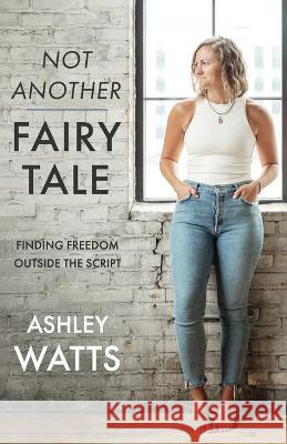 Not Another Fairy Tale: Finding Freedom Outside the Script Ashley Watts 9781957369860 Kudu Publishing