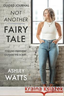 Not Another Fairy Tale: Finding Freedom Outside the Script - Guided Journal Ashley Watts 9781957369877 Kudu Publishing