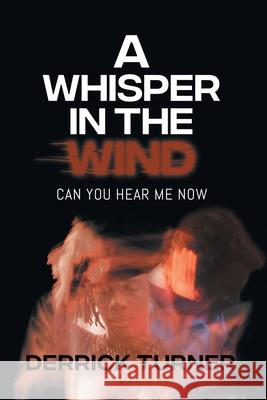 A Whisper in the Wind: Can You Hear Me Now Derrick Turner 9781957378091 Derrick Turner