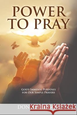Power To Pray: God's Immense Purposes for Our Simple Prayers Don Andreson 9781957378299