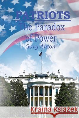 Patriots: The Paradox of Power Gary Anton 9781957387062 Marshill Ink LLC