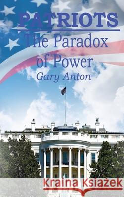 Patriots: The Paradox of Power Gary Anton 9781957387079 Marshill Ink LLC