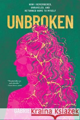 Unbroken: How I Remembered, Unraveled, and Returned Home to Myself Gabriella Cacciatore 9781957408231 Awaken Village Press