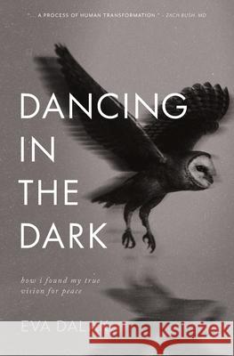 Dancing in the Dark: How I Found My True Vision for Peace Eva Dalak 9781957408255 Awaken Village Press