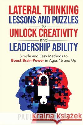 Lateral Thinking Lessons and Puzzles to Unlock Creativity and Leadership Ability: Simple and Easy Methods to Boost Brain Power in Ages 16 and Up Paul Pantera   9781957442105 Panterax Ltd