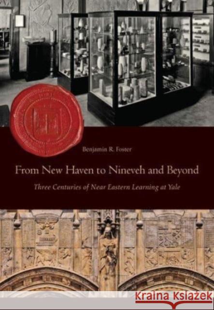 From New Haven to Nineveh and Beyond: Three Centuries of Near Eastern Learning at Yale Benjamin Foster 9781957454931 Lockwood Press