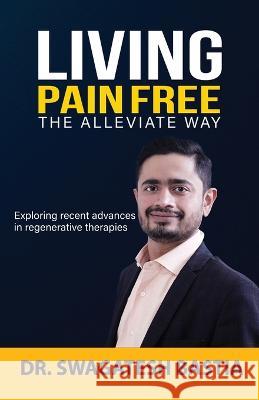 Living Pain Free: The Alleviate Way Dr Swagatesh Bastia 9781957456096 Stardom Books
