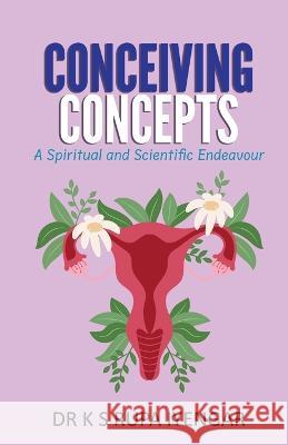 Conceiving Concepts: A Spiritual and Scientific Endeavour Dr Rupa Iyengar K S   9781957456133 Stardom Books