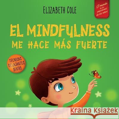 El Mindfulness me hace mas fuerte: Libro infantil para encontrar la calma, mantener la concentracion y superar la ansiedad (para ninos y ninas) Elizabeth Cole   9781957457161 Elizabeth Cole