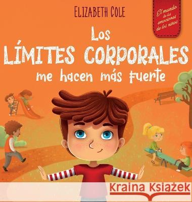 Los limites corporales me hacen mas fuerte: Libro para ninos sobre seguridad corporal, espacio personal, partes privadas y consentimiento, que ensena habilidades sociales y la conciencia corporal Elizabeth Cole   9781957457437 Elizabeth Cole