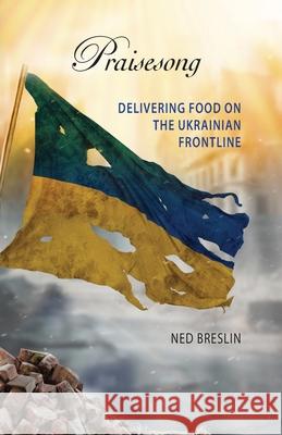 Praisesong: Delivering Food on the Ukrainian Frontline Ned Breslin Judyth Hill 9781957468433