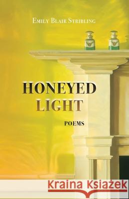 Honeyed Light: Poems Emily Blair Stribling Judyth Hill Mary Meade 9781957468488