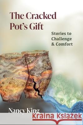 The Cracked Pot's Gift: Stories to Challenge & Comfort Nancy King 9781957468518