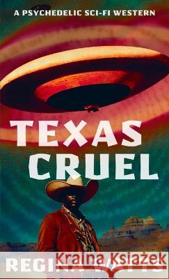 Texas Cruel: A Psychedelic Sci-Fi Western Regina Watts   9781957469041 Painted Blind Publishing